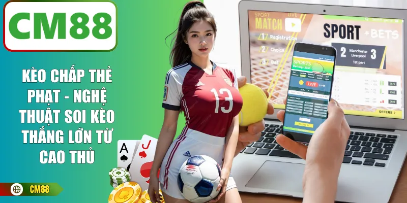 Kèo Chấp Thẻ Phạt - Nghệ Thuật Soi Kèo Thắng Lớn Từ Cao Thủ